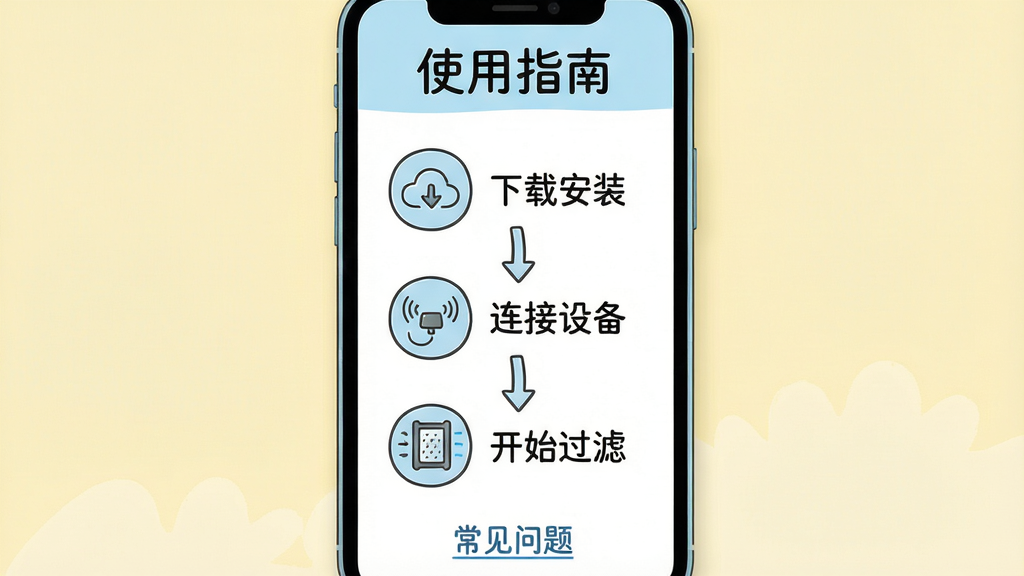 主体:过滤器应用的使用指南界面,手机屏幕展示步骤式教程,第一步为“下载安装”,第二步为“连接设备”,第三步为“开始过滤”;布局:手机竖屏居中,步骤以垂直时间轴排列,每个步骤旁有简洁图标;排版:清爽有序,顶部有“使用指南”标题,底部有“常见问题”链接;风格:手绘插画风,淡蓝色与白色搭配,背景为浅黄色;细节:图标线条圆润,文字清晰,步骤间有箭头连接;画质:高清渲染,干净,无多余元素。