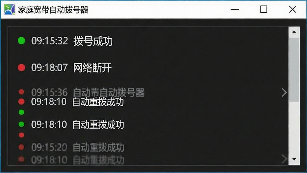 一幅“家庭宽带自动拨号器”日志记录功能的截图,画面展示一个深色背景的日志窗口,窗口中按时间顺序排列多条记录,如“09:15:32 拨号成功”、“09:18:07 网络断开”、“09:18:10 自动重拨成功”,每条记录前有不同颜色的小圆点(绿色成功、红色断开)。窗口左上角有软件名称“家庭宽带自动拨号器”,整体界面专业、清晰,突出日志的完整性和可追溯性。