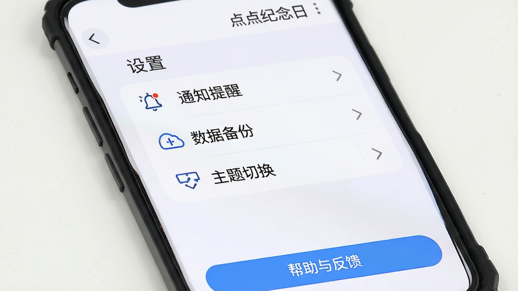主体:手机屏幕显示“点点纪念日”的设置界面,屏幕上有“通知提醒”“数据备份”“主题切换”等选项,底部有一个“帮助与反馈”按钮。布局:设置项垂直排列,每个选项右侧有箭头图标。排版:字体清晰,选项间距均匀,背景为白色。风格:简洁实用风,蓝色高亮按钮。细节:屏幕顶部有“设置”标题,每个选项有对应的小图标,整体干净整洁。画质:高清,干净,无多余元素。