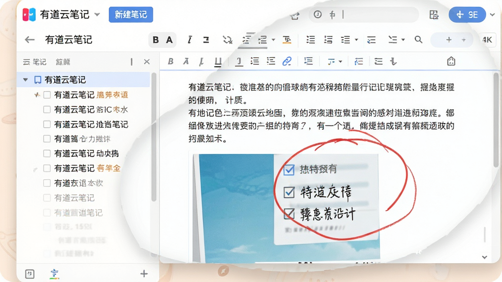 主体:有道云笔记的编辑界面放大展示,左侧是笔记大纲列表,右侧是编辑区域,编辑区域中混合显示文字段落、一张插入的图片、一个勾选状态的待办事项列表和一个手绘的红色圆圈批注。布局:界面采用左右分栏布局,左侧栏较窄,右侧编辑区占主要面积,编辑区上方有格式工具栏。排版:文字段落清晰,图片位于文字中间,待办事项前有方框对勾,手绘批注悬浮在图片上方。风格:写实界面截图风格,还原真实软件细节,背景为柔和的浅色桌面。细节:界面顶部有“有道云笔记”标志和“新建笔记”按钮,工具栏包含字体加粗、斜体、插入链接等图标,整体色彩明亮。画质:4K清晰度,文字锐利,色彩还原准确,画面干净,无多余元素。