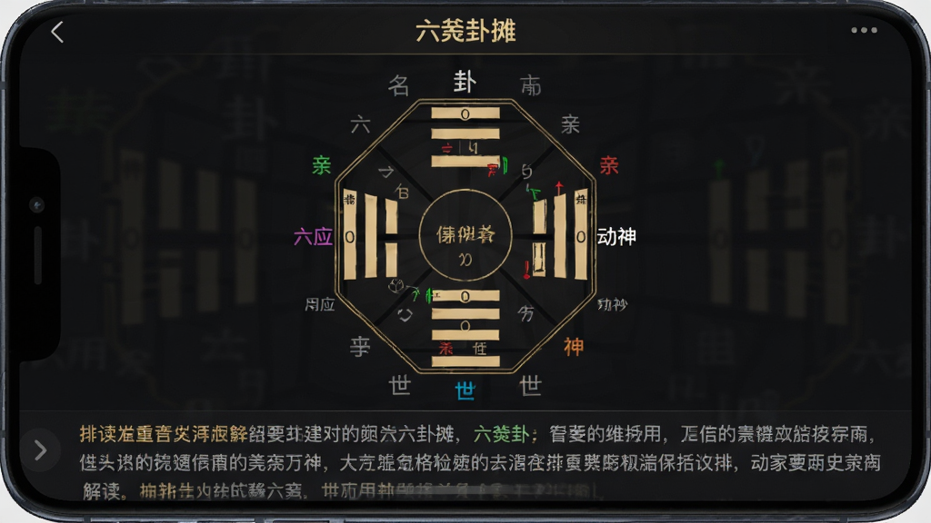 主体:应用“六爻卦摊”的卦象详情界面,屏幕中展示完整的卦象排盘图,包含卦名、六亲、六神及动爻标记,下方滚动显示解读文字。布局:卦象图居中,文字说明在下半部分。排版:信息层级分明,重要信息高亮。风格:深色护眼模式,辅以金色线条勾勒卦象,营造专业神秘感。细节:世应、用神用彩色字体标出。画质:细腻,干净,无多余元素。