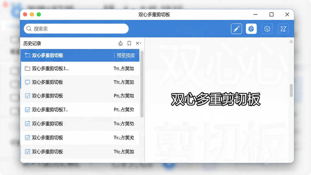 主体:一款名为“双心多重剪切板”的桌面软件主界面,居中显示。布局:左侧为历史记录列表,右侧为预览区域,整体左右分栏结构。排版:界面清爽,列表项整齐排列,顶部有搜索框和功能按钮。风格:现代扁平化设计,蓝色主色调,简洁专业。细节:界面内文字清晰,展示“双心多重剪切板”字样及部分剪贴历史条目。画质:高清、干净、无多余元素。