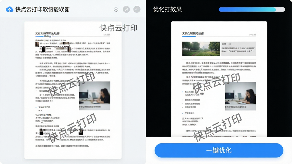 主体:快点云打印软件智能文档预处理界面,左侧显示原始文档预览,右侧显示优化后的打印效果,底部有“一键优化”按钮。布局:左右对比式布局,左侧文档有杂乱的段落和错位的图片,右侧经过优化后排版工整、图片清晰。排版:界面风格简洁,功能按钮采用圆角设计。风格:专业办公风,浅色背景,重点高亮显示优化项。细节:预览页面上需出现“快点云打印”水印,右上角显示文档处理进度条,颜色为蓝色渐变。画质:高清,干净,无多余元素。