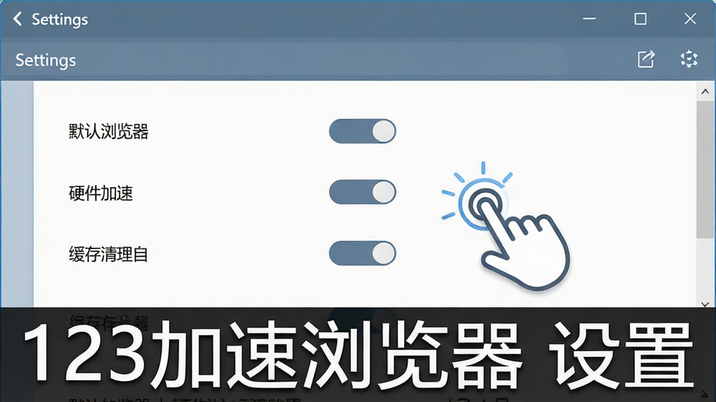 一幅展示123加速浏览器新手设置界面的图片,画面是浏览器设置面板,上面有默认浏览器、硬件加速、缓存清理等选项开关,旁边有手指点击的图标,风格简洁明了,蓝灰色调,细节清晰,画质干净,无多余元素,图片中打文字“123加速浏览器 设置”。