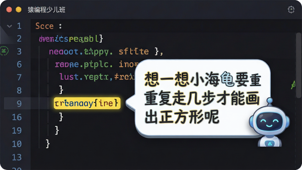猿编程少儿班实时代码纠错功能展示,主体为一块深色背景的代码编辑区域,代码行中有一处被高亮标黄,旁边弹出圆角气泡提示框,气泡内用卡通字体写着想一想小海龟要重复走几步才能画出正方形呢,气泡旁边有一个微笑的机器人助手图标,整体布局为编辑器加浮层提示的排版,风格科技感与童趣结合,细节包括代码行号、彩色语法高亮、柔和阴影,画质清晰干净,无多余元素