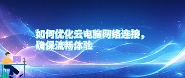 移动云电脑HD流畅使用技巧 网络设置与参数优化 配图