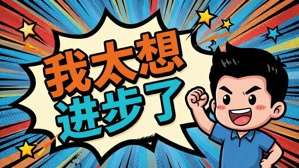 画面主体是一个漫画分镜式的对话框,里面用夸张的字体写着“我太想进步了”,旁边配有一个Q版人物握拳加油的表情;布局采用斜向排版,对话框占据画面大部分;风格为波普艺术风格,色彩对比强烈;细节上背景有放射状的速度线和星星点缀;画质高清、干净、无多余元素,视觉冲击力强。